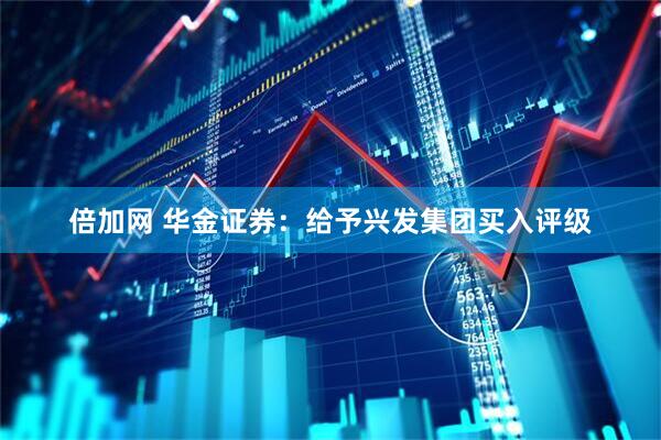 倍加网 华金证券：给予兴发集团买入评级