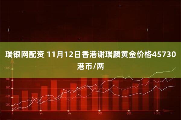 瑞银网配资 11月12日香港谢瑞麟黄金价格45730港币/两
