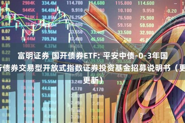 富明证券 国开债券ETF: 平安中债-0-3年国开行债券交易型开放式指数证券投资基金招募说明书（更新）