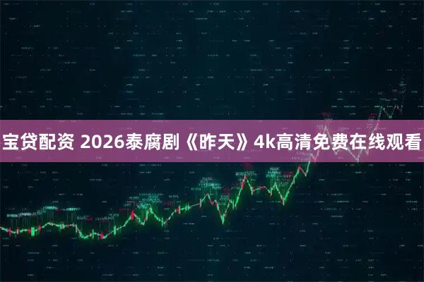 宝贷配资 2026泰腐剧《昨天》4k高清免费在线观看